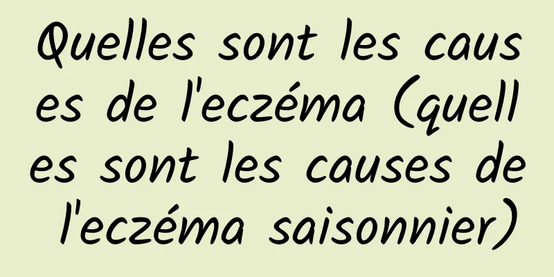 Quelles sont les causes de l'eczéma (quelles sont les causes de l'eczéma saisonnier)