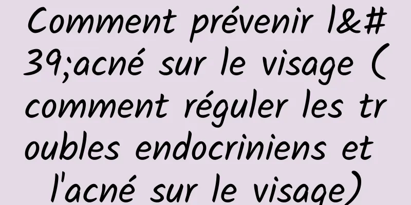 Comment prévenir l'acné sur le visage (comment réguler les troubles endocriniens et l'acné sur le visage)