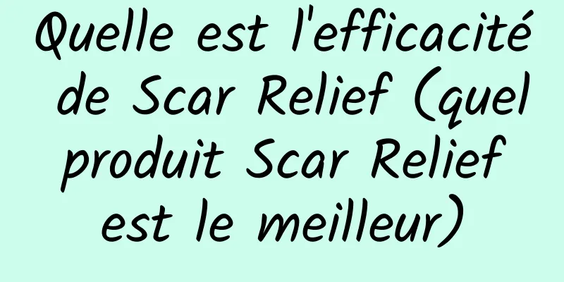 Quelle est l'efficacité de Scar Relief (quel produit Scar Relief est le meilleur)