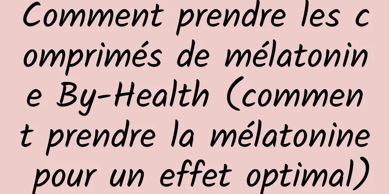 Comment prendre les comprimés de mélatonine By-Health (comment prendre la mélatonine pour un effet optimal)