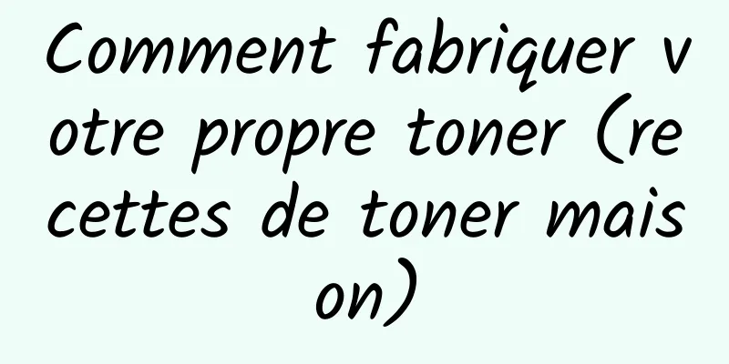 Comment fabriquer votre propre toner (recettes de toner maison)