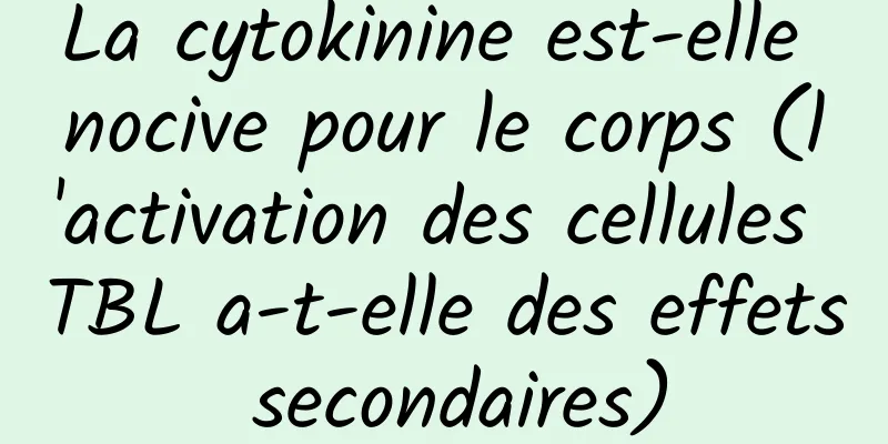 La cytokinine est-elle nocive pour le corps (l'activation des cellules TBL a-t-elle des effets secondaires)