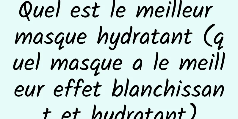 Quel est le meilleur masque hydratant (quel masque a le meilleur effet blanchissant et hydratant)