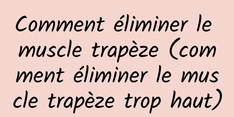 Comment éliminer le muscle trapèze (comment éliminer le muscle trapèze trop haut)