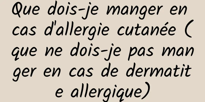 Que dois-je manger en cas d'allergie cutanée (que ne dois-je pas manger en cas de dermatite allergique)