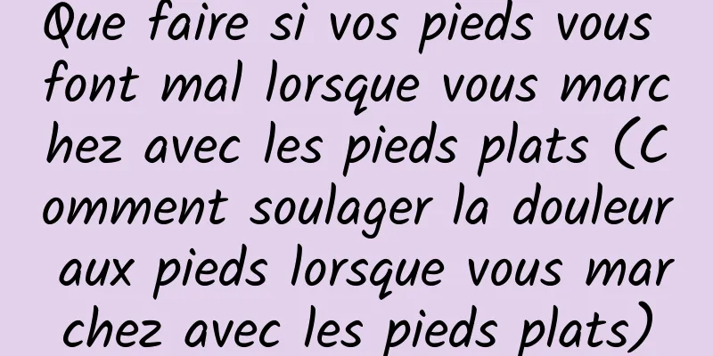 Que faire si vos pieds vous font mal lorsque vous marchez avec les pieds plats (Comment soulager la douleur aux pieds lorsque vous marchez avec les pieds plats)