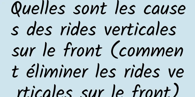 Quelles sont les causes des rides verticales sur le front (comment éliminer les rides verticales sur le front)
