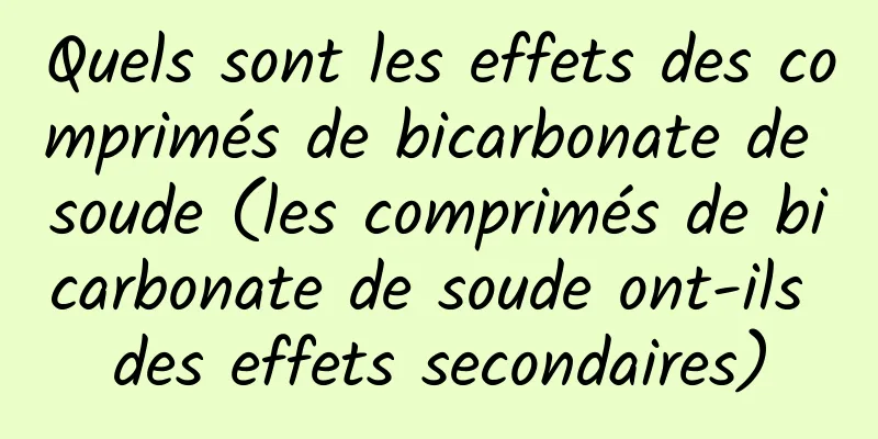 Quels sont les effets des comprimés de bicarbonate de soude (les comprimés de bicarbonate de soude ont-ils des effets secondaires)