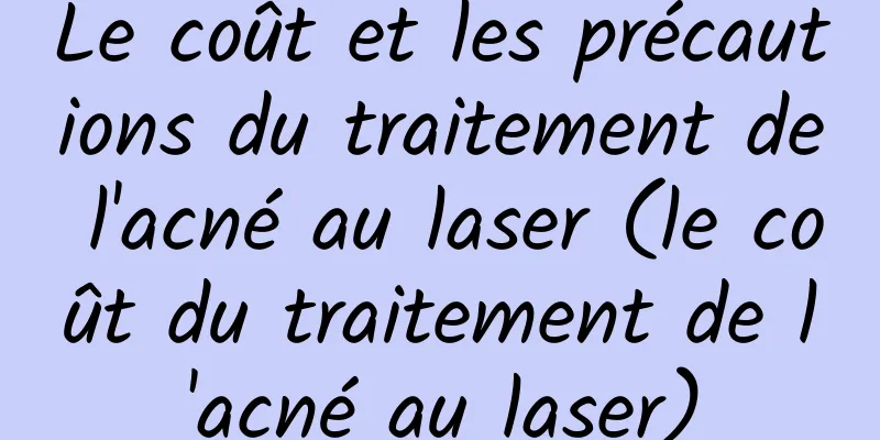 Le coût et les précautions du traitement de l'acné au laser (le coût du traitement de l'acné au laser)