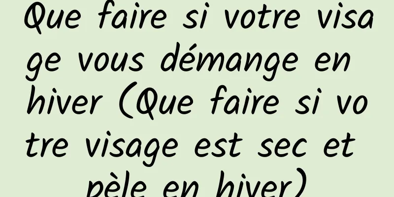 Que faire si votre visage vous démange en hiver (Que faire si votre visage est sec et pèle en hiver)