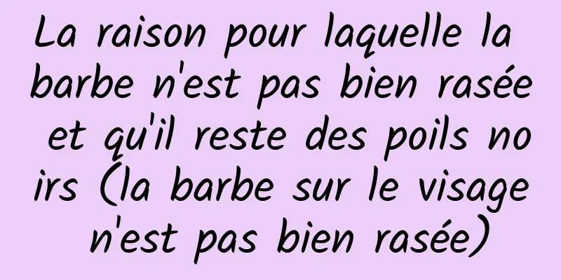 La raison pour laquelle la barbe n'est pas bien rasée et qu'il reste des poils noirs (la barbe sur le visage n'est pas bien rasée)