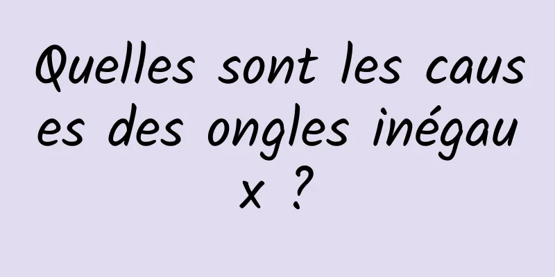 Quelles sont les causes des ongles inégaux ?