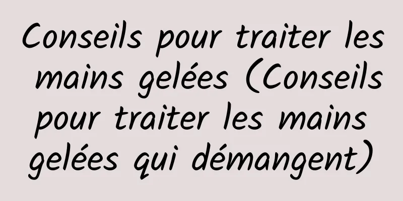 Conseils pour traiter les mains gelées (Conseils pour traiter les mains gelées qui démangent)