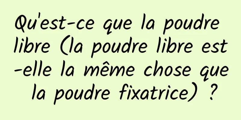 Qu'est-ce que la poudre libre (la poudre libre est-elle la même chose que la poudre fixatrice) ?