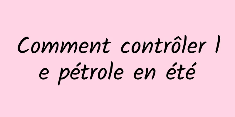 Comment contrôler le pétrole en été