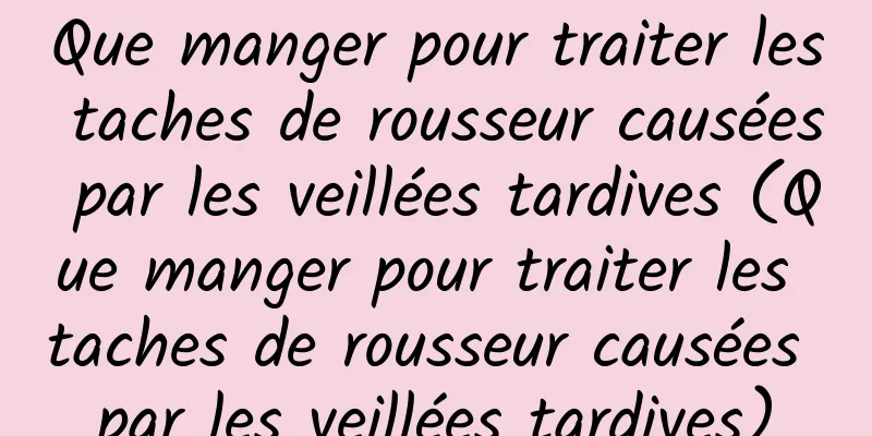 Que manger pour traiter les taches de rousseur causées par les veillées tardives (Que manger pour traiter les taches de rousseur causées par les veillées tardives)