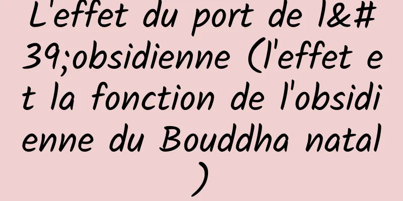 L'effet du port de l'obsidienne (l'effet et la fonction de l'obsidienne du Bouddha natal)
