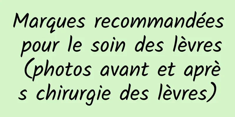 Marques recommandées pour le soin des lèvres (photos avant et après chirurgie des lèvres)