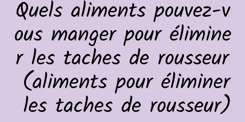 Quels aliments pouvez-vous manger pour éliminer les taches de rousseur (aliments pour éliminer les taches de rousseur)