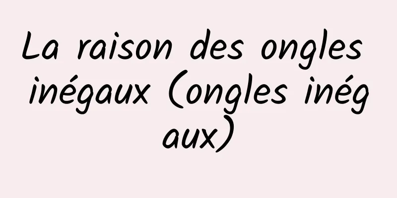 La raison des ongles inégaux (ongles inégaux)