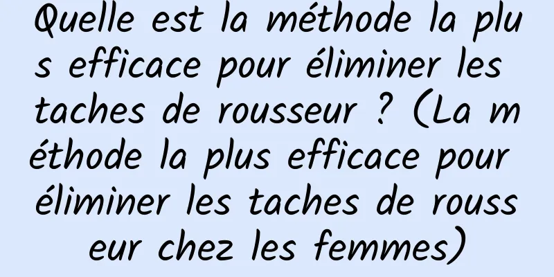 Quelle est la méthode la plus efficace pour éliminer les taches de rousseur ? (La méthode la plus efficace pour éliminer les taches de rousseur chez les femmes)