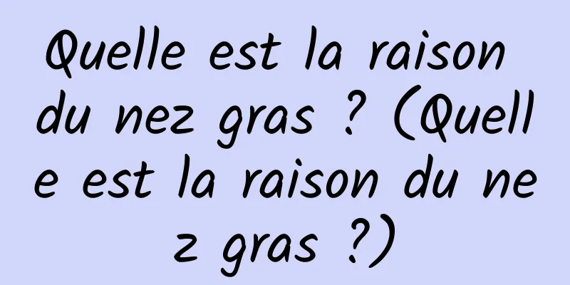 Quelle est la raison du nez gras ? (Quelle est la raison du nez gras ?)