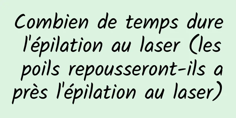 Combien de temps dure l'épilation au laser (les poils repousseront-ils après l'épilation au laser)