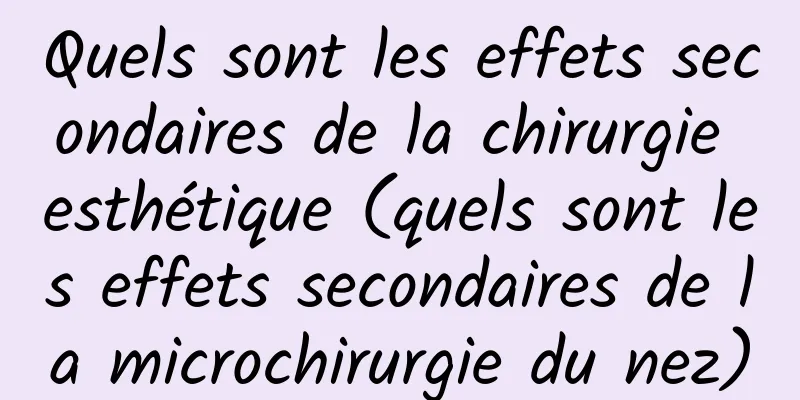 Quels sont les effets secondaires de la chirurgie esthétique (quels sont les effets secondaires de la microchirurgie du nez)