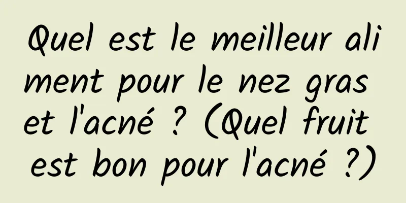 Quel est le meilleur aliment pour le nez gras et l'acné ? (Quel fruit est bon pour l'acné ?)