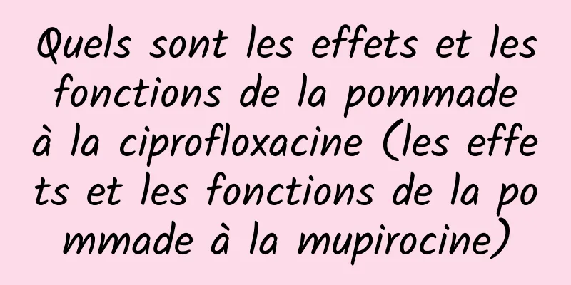 Quels sont les effets et les fonctions de la pommade à la ciprofloxacine (les effets et les fonctions de la pommade à la mupirocine)