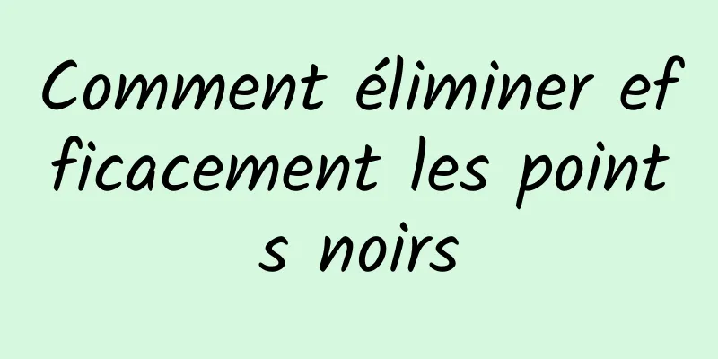 Comment éliminer efficacement les points noirs