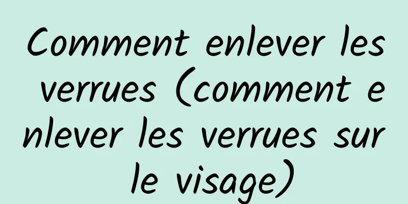 Comment enlever les verrues (comment enlever les verrues sur le visage)