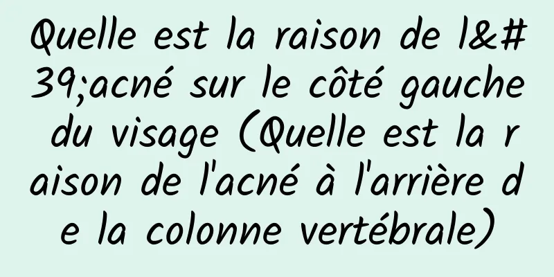 Quelle est la raison de l'acné sur le côté gauche du visage (Quelle est la raison de l'acné à l'arrière de la colonne vertébrale)