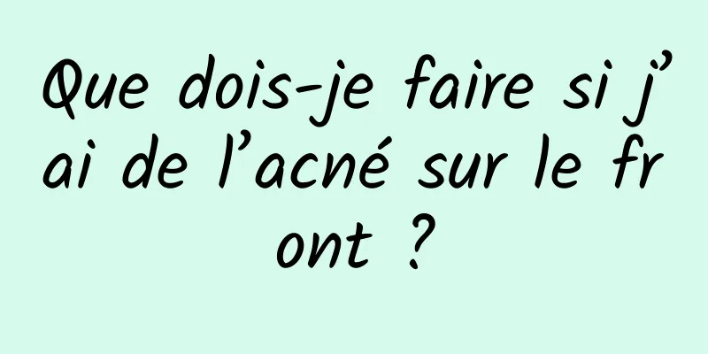 Que dois-je faire si j’ai de l’acné sur le front ?