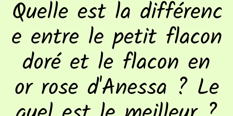 Quelle est la différence entre le petit flacon doré et le flacon en or rose d'Anessa ? Lequel est le meilleur ?