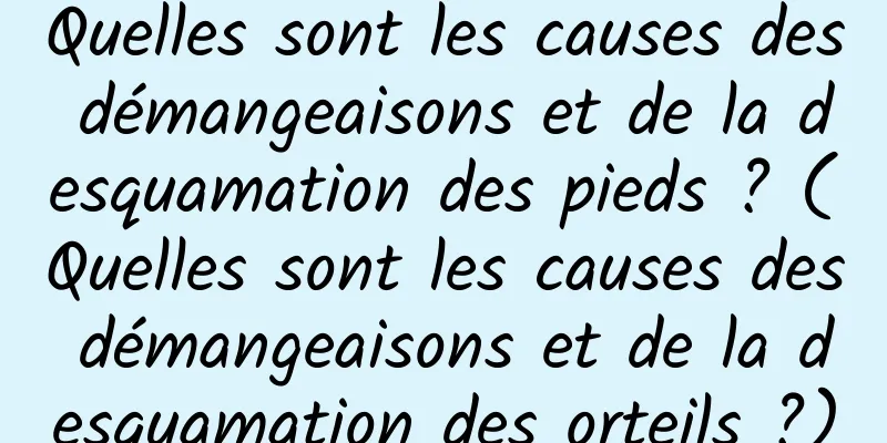 Quelles sont les causes des démangeaisons et de la desquamation des pieds ? (Quelles sont les causes des démangeaisons et de la desquamation des orteils ?)