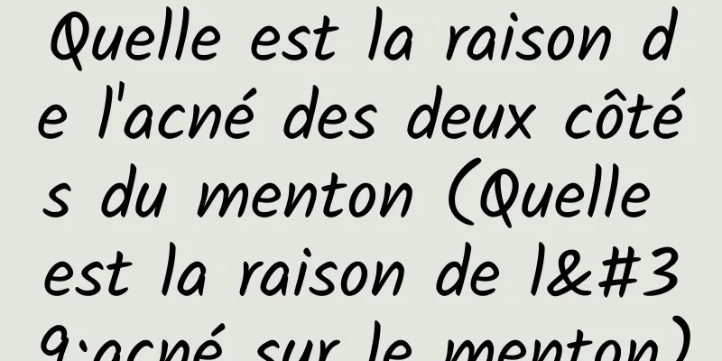 Quelle est la raison de l'acné des deux côtés du menton (Quelle est la raison de l'acné sur le menton)