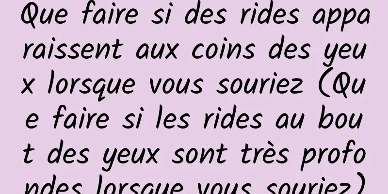 Que faire si des rides apparaissent aux coins des yeux lorsque vous souriez (Que faire si les rides au bout des yeux sont très profondes lorsque vous souriez)