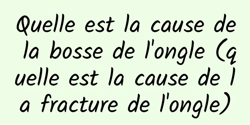 Quelle est la cause de la bosse de l'ongle (quelle est la cause de la fracture de l'ongle)