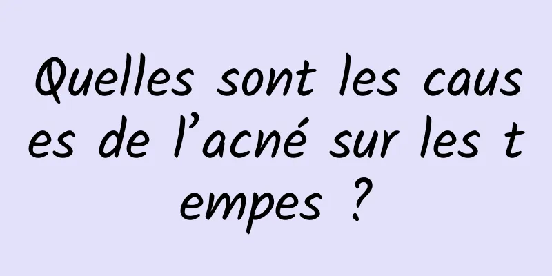 Quelles sont les causes de l’acné sur les tempes ?