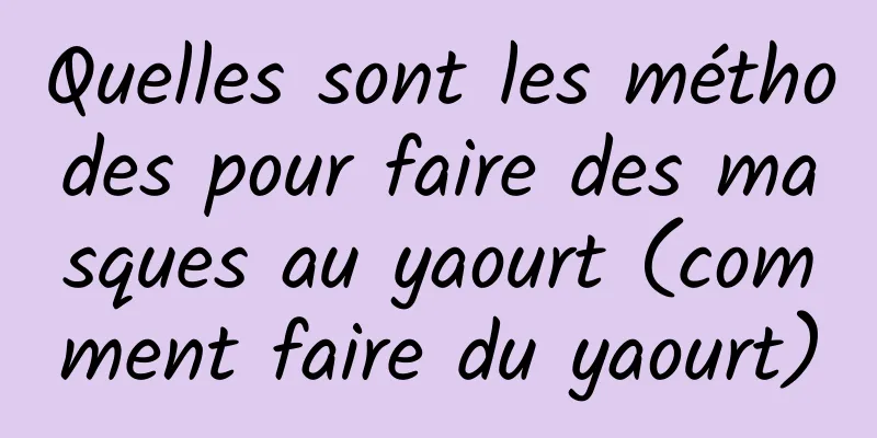 Quelles sont les méthodes pour faire des masques au yaourt (comment faire du yaourt)