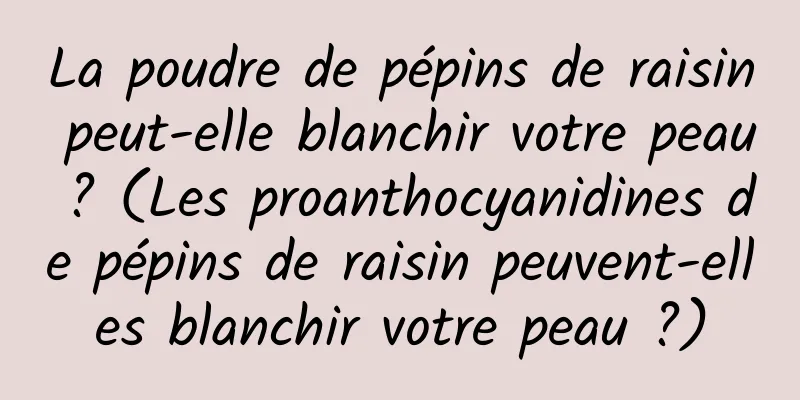 La poudre de pépins de raisin peut-elle blanchir votre peau ? (Les proanthocyanidines de pépins de raisin peuvent-elles blanchir votre peau ?)