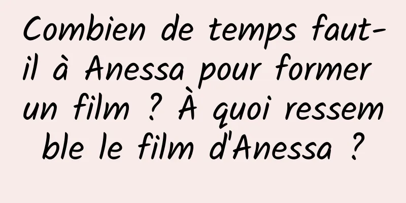 Combien de temps faut-il à Anessa pour former un film ? À quoi ressemble le film d'Anessa ?