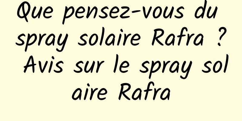 Que pensez-vous du spray solaire Rafra ? Avis sur le spray solaire Rafra