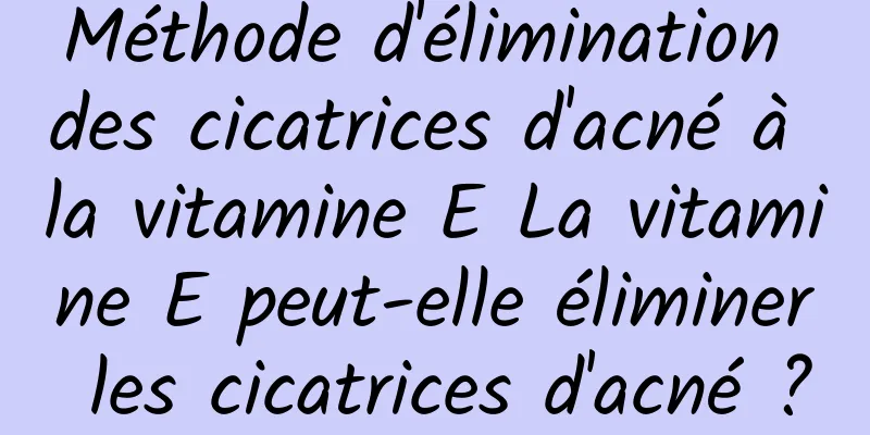 Méthode d'élimination des cicatrices d'acné à la vitamine E La vitamine E peut-elle éliminer les cicatrices d'acné ?