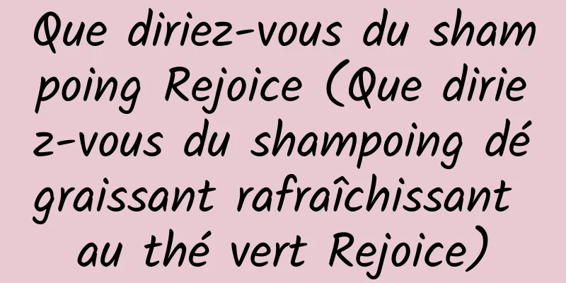 Que diriez-vous du shampoing Rejoice (Que diriez-vous du shampoing dégraissant rafraîchissant au thé vert Rejoice)
