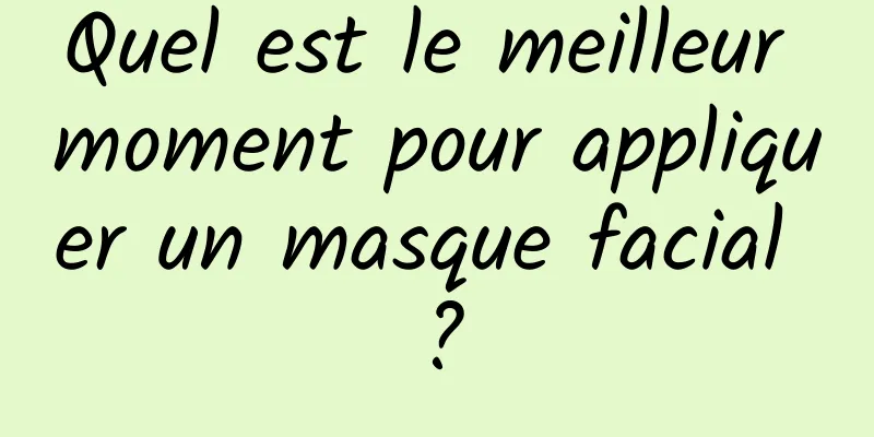 Quel est le meilleur moment pour appliquer un masque facial ?