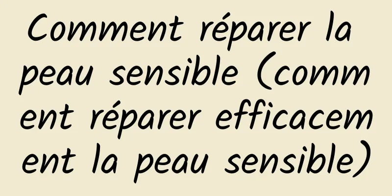 Comment réparer la peau sensible (comment réparer efficacement la peau sensible)