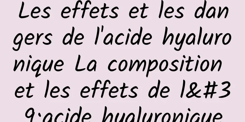 Les effets et les dangers de l'acide hyaluronique La composition et les effets de l'acide hyaluronique