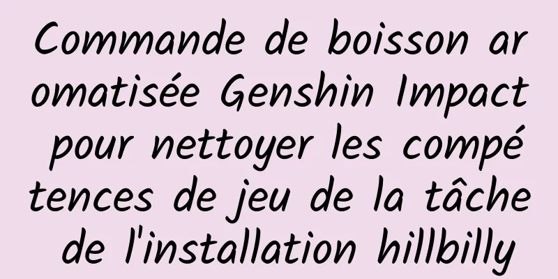 Commande de boisson aromatisée Genshin Impact pour nettoyer les compétences de jeu de la tâche de l'installation hillbilly